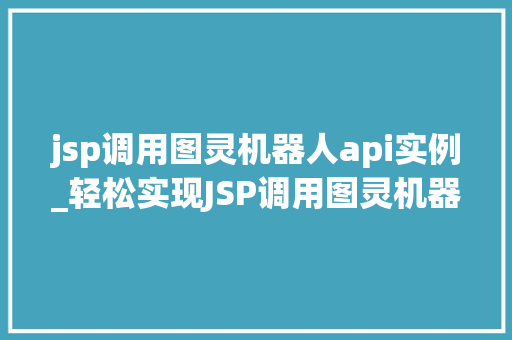 jsp调用图灵机器人api实例_轻松实现JSP调用图灵机器人API实例详解