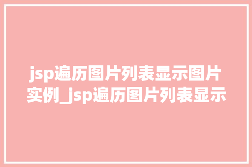 jsp遍历图片列表显示图片实例_jsp遍历图片列表显示图片实例轻松实现图片展示功能