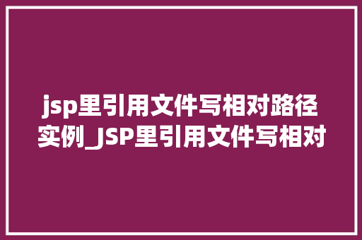 jsp里引用文件写相对路径实例_JSP里引用文件写相对路径实例详解与实战方法  第1张