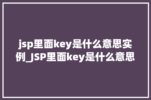jsp里面key是什么意思实例_JSP里面key是什么意思实例与实战应用