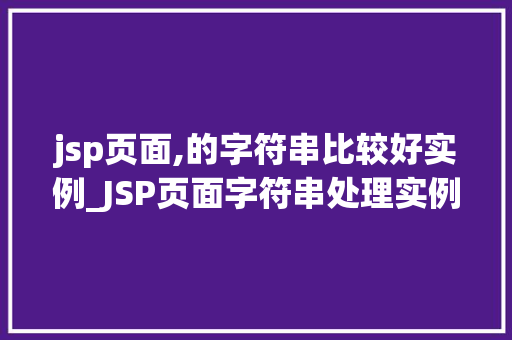 jsp页面,的字符串比较好实例_JSP页面字符串处理实例详解适用方法与常见问题解答