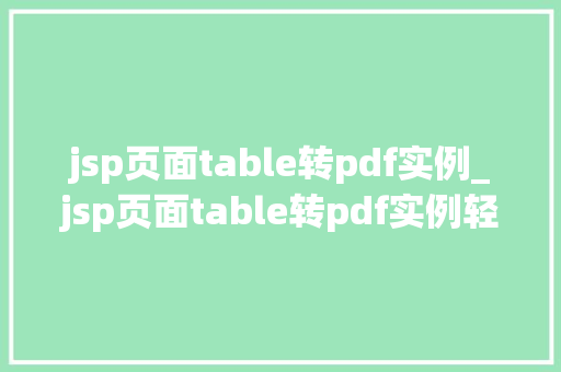 jsp页面table转pdf实例_jsp页面table转pdf实例轻松实现数据导出与分享