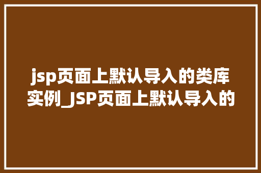 jsp页面上默认导入的类库实例_JSP页面上默认导入的类库实例与实战