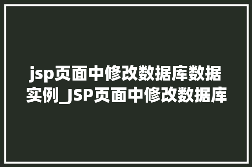 jsp页面中修改数据库数据实例_JSP页面中修改数据库数据实例实战方法与例子分析