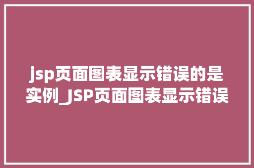 jsp页面图表显示错误的是实例_JSP页面图表显示错误的实例与解决方法  第1张