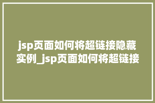 jsp页面如何将超链接隐藏实例_jsp页面如何将超链接隐藏实例方法与代码