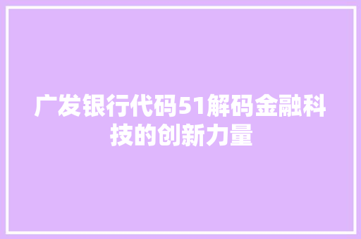 广发银行代码51解码金融科技的创新力量