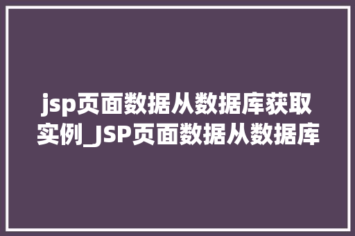 jsp页面数据从数据库获取实例_JSP页面数据从数据库获取实例实战与优化方法