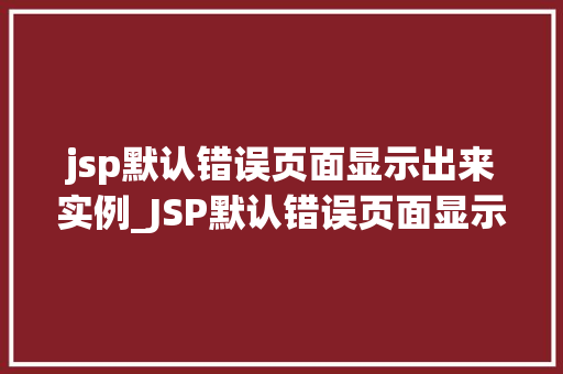jsp默认错误页面显示出来实例_JSP默认错误页面显示实例详解轻松解决常见问题