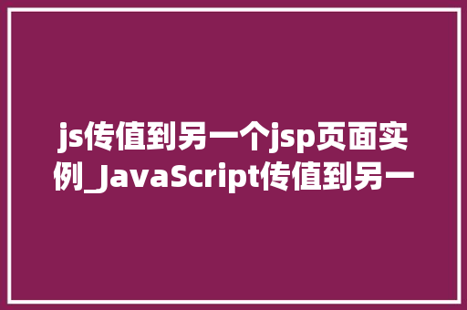 js传值到另一个jsp页面实例_JavaScript传值到另一个JSP页面实例详解实现跨页面数据共享  第1张