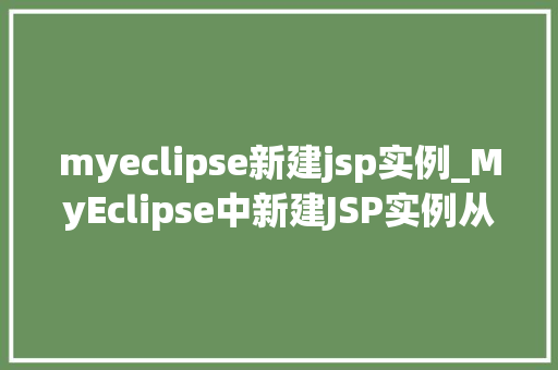 myeclipse新建jsp实例_MyEclipse中新建JSP实例从入门到方法