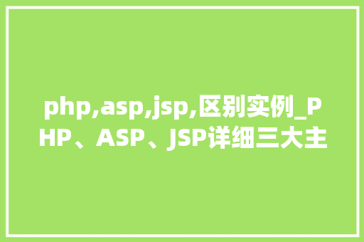 php,asp,jsp,区别实例_PHP、ASP、JSP详细三大主流服务器端语言的区别实例  第1张