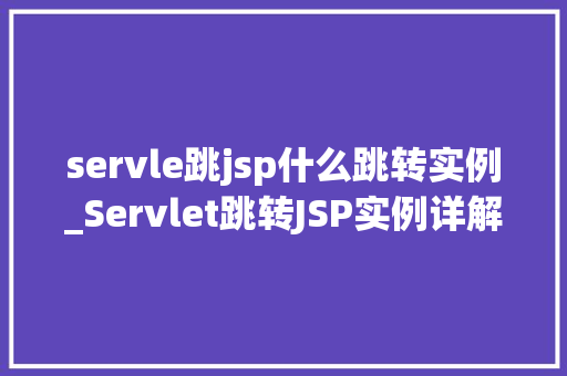 servle跳jsp什么跳转实例_Servlet跳转JSP实例详解实战方法与例子分析