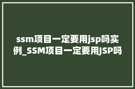 ssm项目一定要用jsp吗实例_SSM项目一定要用JSP吗实例与解决方法  第1张