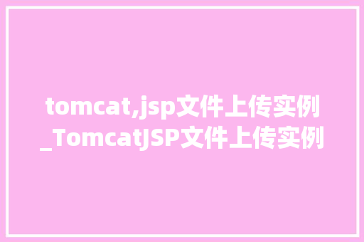 tomcat,jsp文件上传实例_TomcatJSP文件上传实例详解从入门到实战  第1张