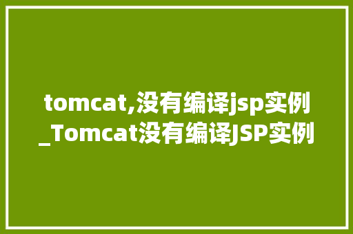 tomcat,没有编译jsp实例_Tomcat没有编译JSP实例教你排查与解决方法