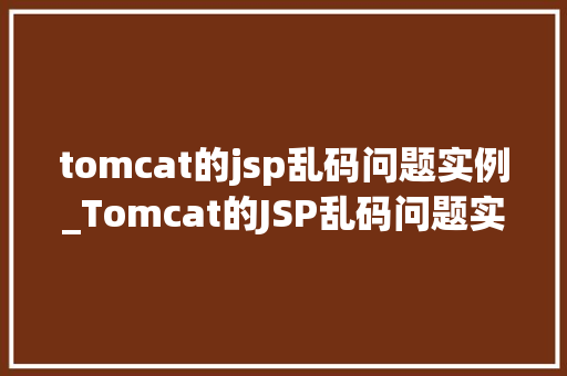 tomcat的jsp乱码问题实例_Tomcat的JSP乱码问题实例及解决方法