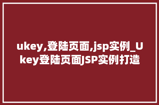 ukey,登陆页面,jsp实例_Ukey登陆页面JSP实例打造安全便捷的登录体验  第1张