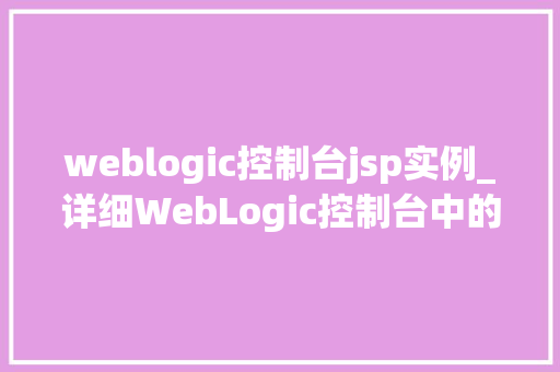 weblogic控制台jsp实例_详细WebLogic控制台中的JSP实例管理