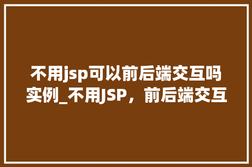不用jsp可以前后端交互吗实例_不用JSP，前后端交互也能轻松实现实例