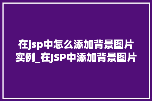 在jsp中怎么添加背景图片实例_在JSP中添加背景图片全方位教程及实例分享