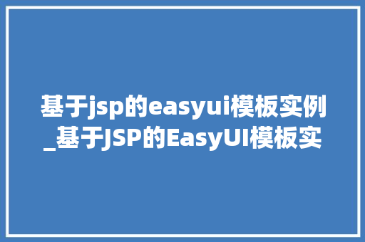 基于jsp的easyui模板实例_基于JSP的EasyUI模板实例打造高效Web界面体验