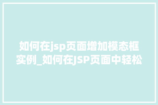 如何在jsp页面增加模态框实例_如何在JSP页面中轻松增加模态框实例适用教程大  第1张