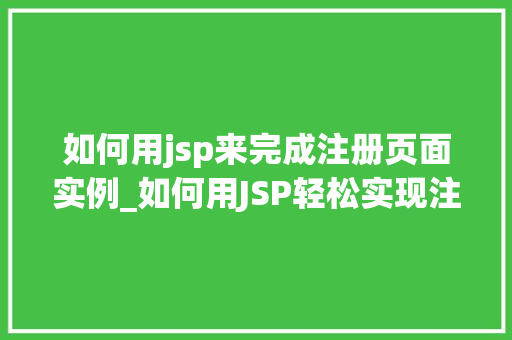 如何用jsp来完成注册页面实例_如何用JSP轻松实现注册页面实例,实战