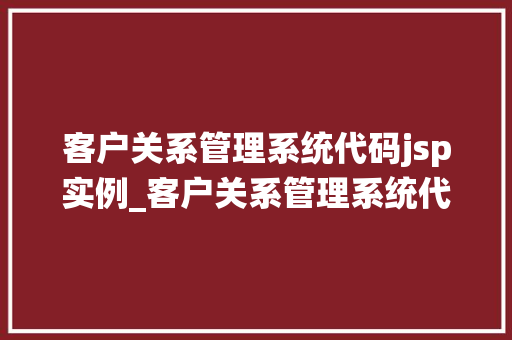 客户关系管理系统代码jsp实例_客户关系管理系统代码JSP实例从入门到方法  第1张