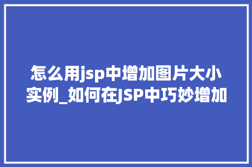 怎么用jsp中增加图片大小实例_如何在JSP中巧妙增加图片大小实例详解  第1张