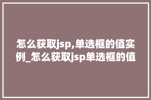怎么获取jsp,单选框的值实例_怎么获取jsp单选框的值实例从入门到精通