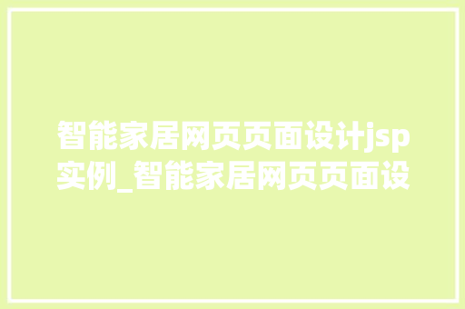 智能家居网页页面设计jsp实例_智能家居网页页面设计JSP实例详解与实战方法