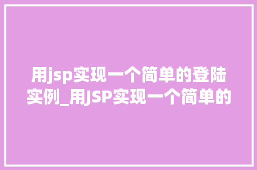 用jsp实现一个简单的登陆实例_用JSP实现一个简单的登录实例从入门到方法