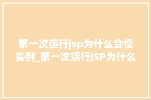 第一次运行jsp为什么会慢实例_第一次运行JSP为什么会慢实例与优化建议