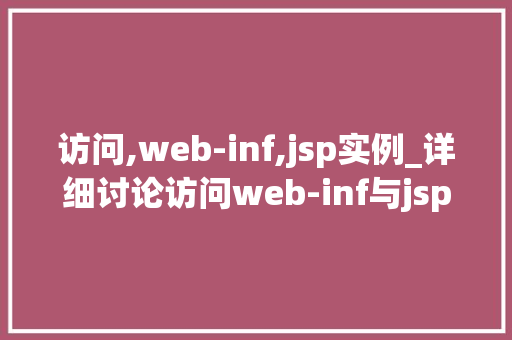 访问,web-inf,jsp实例_详细讨论访问web-inf与jsp实例Web应用的神秘面纱