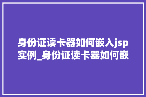 身份证读卡器如何嵌入jsp实例_身份证读卡器如何嵌入JSP实例实战与代码示例  第1张