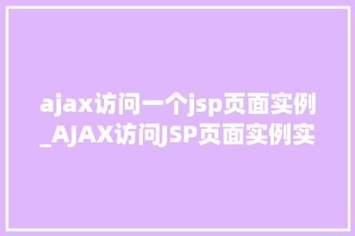 ajax访问一个jsp页面实例_AJAX访问JSP页面实例实战与代码分享  第1张