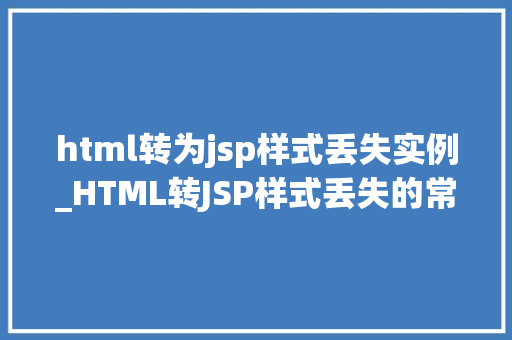 html转为jsp样式丢失实例_HTML转JSP样式丢失的常见问题及解决方法