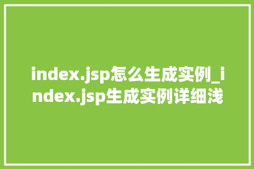 index.jsp怎么生成实例_index.jsp生成实例详细浅出JavaWeb开发中的关键一环  第1张