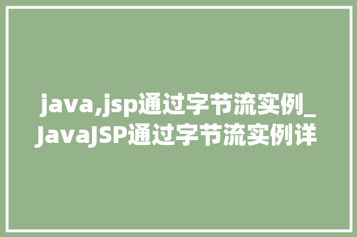 java,jsp通过字节流实例_JavaJSP通过字节流实例详解方法中的字节流应用方法