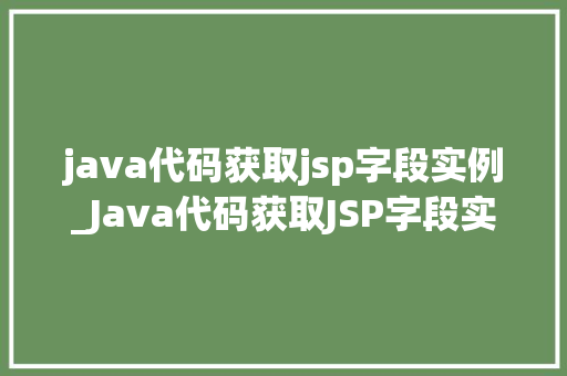 java代码获取jsp字段实例_Java代码获取JSP字段实例实战与方法分享