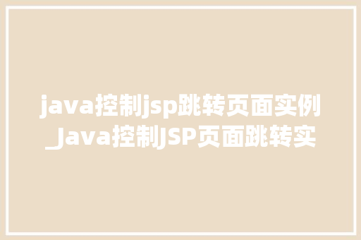 java控制jsp跳转页面实例_Java控制JSP页面跳转实例详解跨页导航的艺术