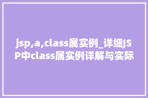 jsp,a,class属实例_详细JSP中class属实例详解与实际应用