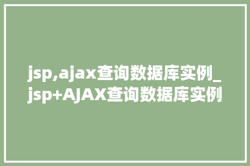 jsp,ajax查询数据库实例_jsp+AJAX查询数据库实例实现高效动态数据展示