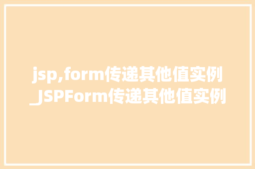 jsp,form传递其他值实例_JSPForm传递其他值实例实战与方法分享
