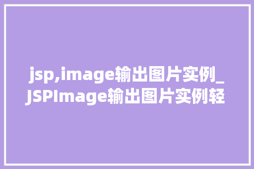 jsp,image输出图片实例_JSPImage输出图片实例轻松实现图片展示与处理