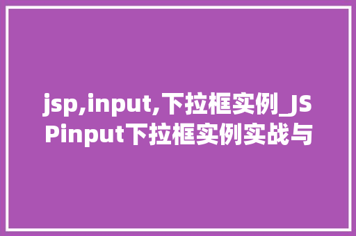 jsp,input,下拉框实例_JSPinput下拉框实例实战与代码分享