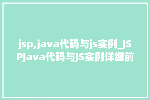 jsp,java代码与js实例_JSPJava代码与JS实例详细前端与后端交互的奥秘