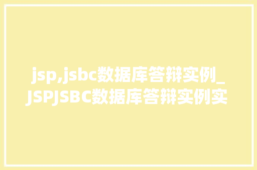 jsp,jsbc数据库答辩实例_JSPJSBC数据库答辩实例实战与经验分享