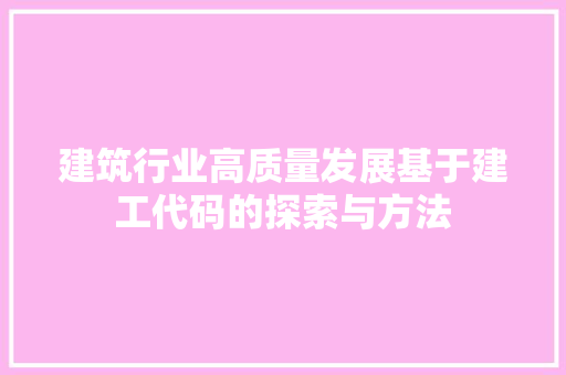 建筑行业高质量发展基于建工代码的探索与方法